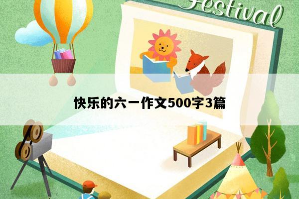快乐的六一作文500字3篇