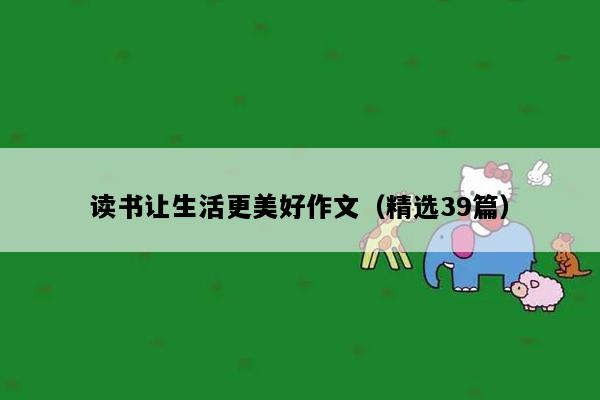 读书让生活更美好作文（精选39篇）