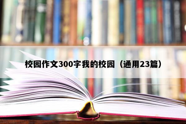 校园作文300字我的校园（通用23篇）