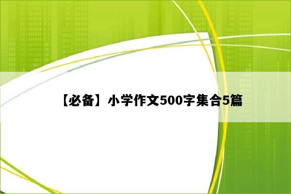 【必备】小学作文500字集合5篇