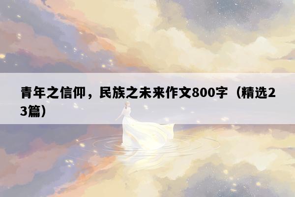 青年之信仰，民族之未来作文800字（精选23篇）