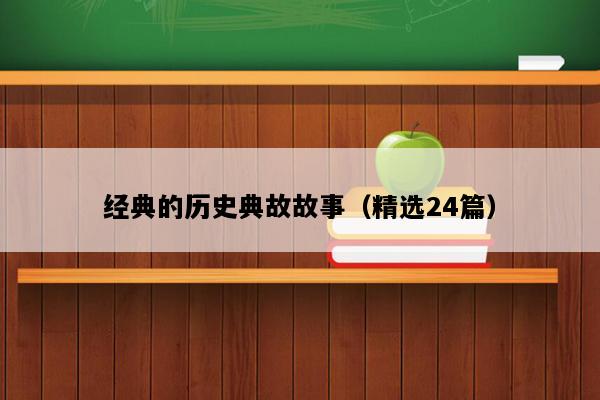 经典的历史典故故事（精选24篇）