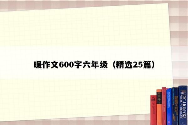 暖作文600字六年级（精选25篇）