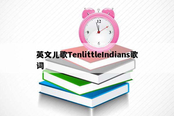 英文儿歌TenlittleIndians歌词