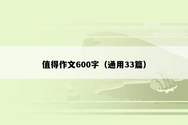 值得作文600字（通用33篇）