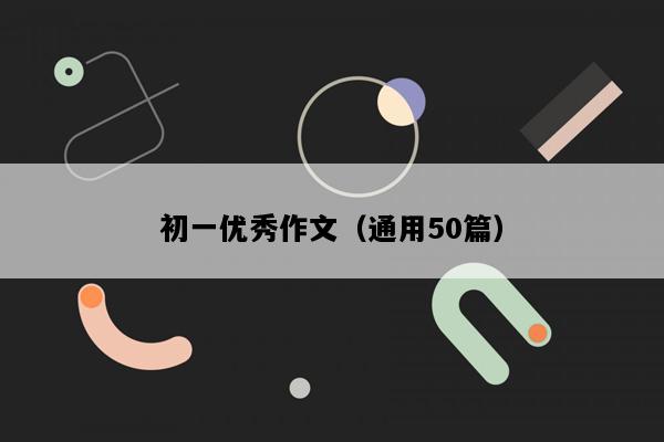 初一优秀作文（通用50篇）