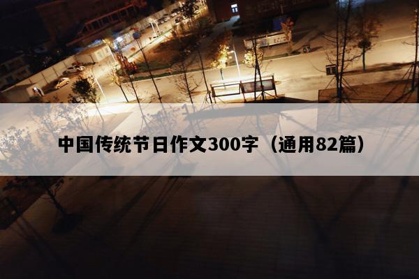 中国传统节日作文300字（通用82篇）