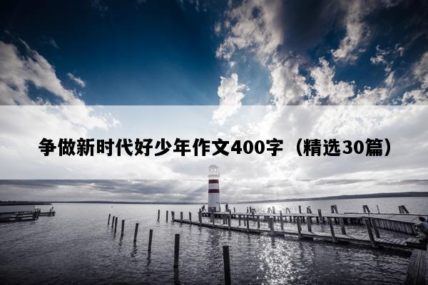 争做新时代好少年作文400字（精选30篇）