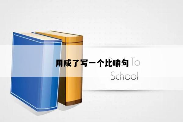 用成了写一个比喻句