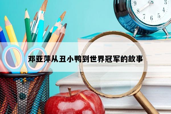 邓亚萍从丑小鸭到世界冠军的故事