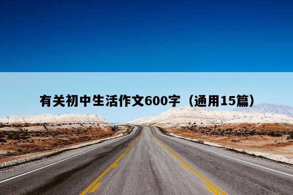 有关初中生活作文600字（通用15篇）