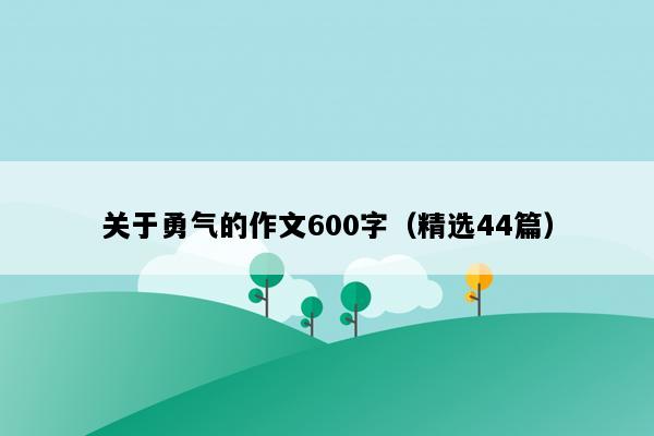 关于勇气的作文600字（精选44篇）