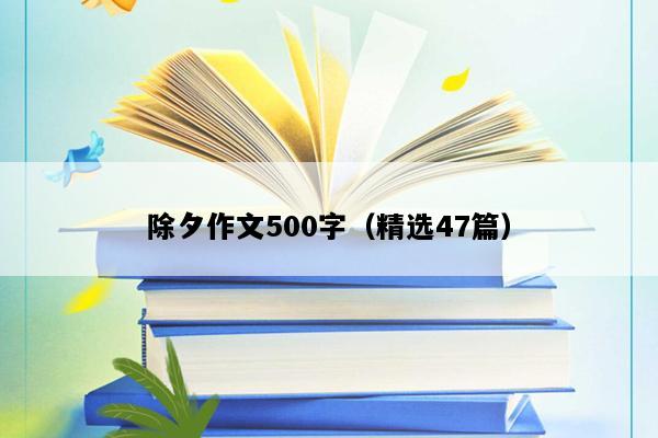 除夕作文500字（精选47篇）