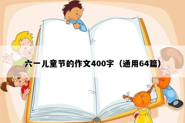 六一儿童节的作文400字（通用64篇）