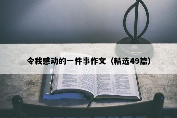 令我感动的一件事作文（精选49篇）