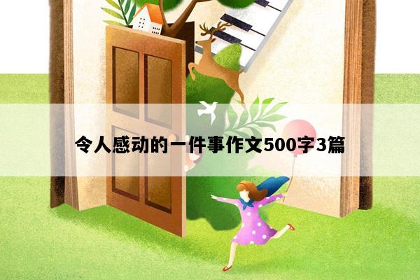 令人感动的一件事作文500字3篇