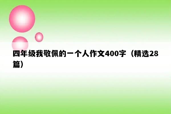 四年级我敬佩的一个人作文400字（精选28篇）