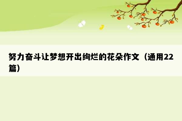 努力奋斗让梦想开出绚烂的花朵作文（通用22篇）