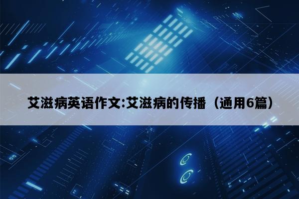 艾滋病英语作文:艾滋病的传播（通用6篇）