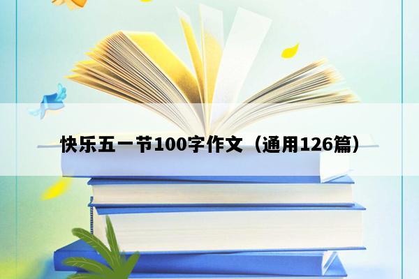 快乐五一节100字作文（通用126篇）