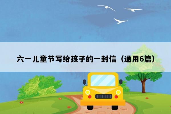 六一儿童节写给孩子的一封信（通用6篇）