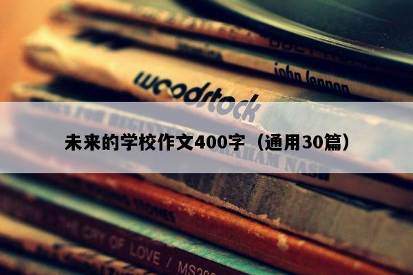 未来的学校作文400字（通用30篇）