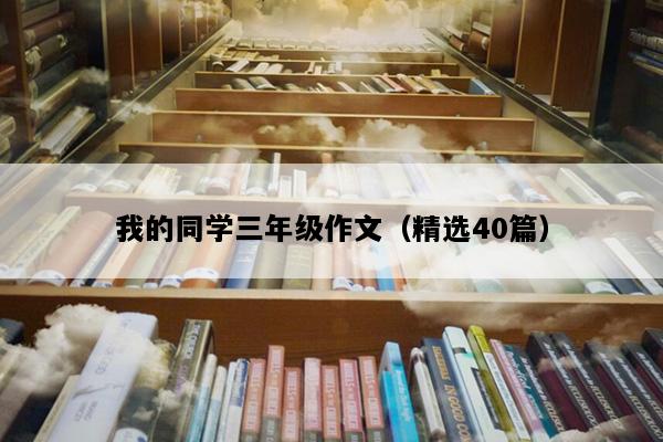 我的同学三年级作文（精选40篇）