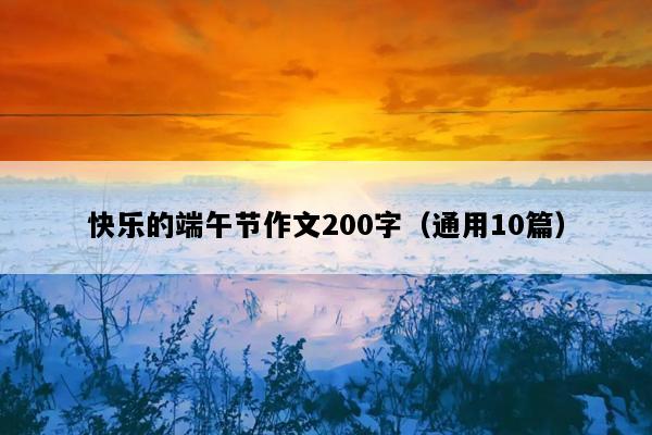 快乐的端午节作文200字（通用10篇）