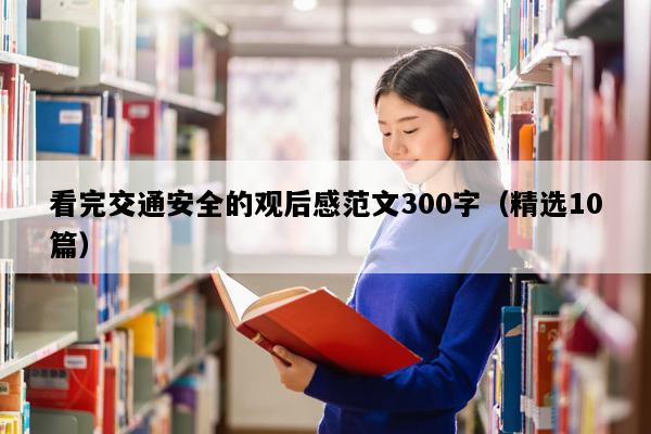 看完交通安全的观后感范文300字（精选10篇）