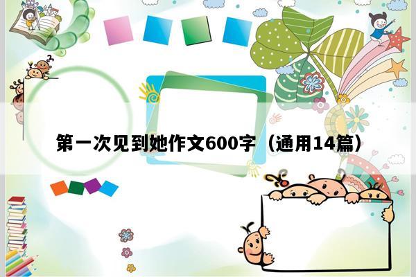 第一次见到她作文600字（通用14篇）