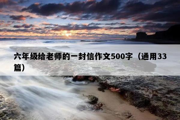 六年级给老师的一封信作文500字（通用33篇）