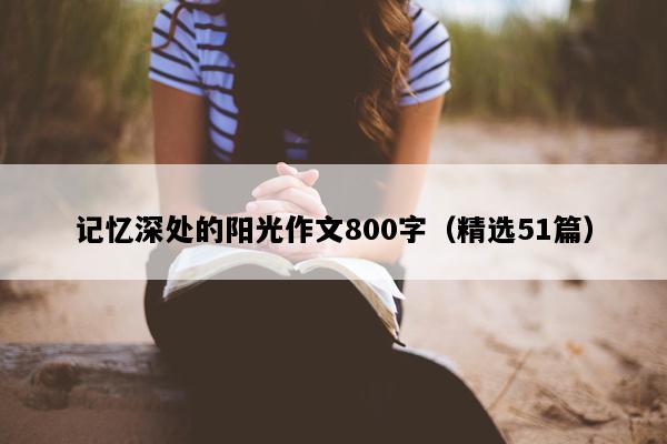记忆深处的阳光作文800字（精选51篇）