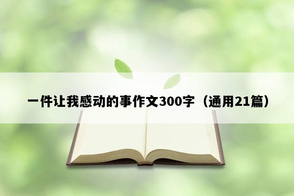 一件让我感动的事作文300字（通用21篇）