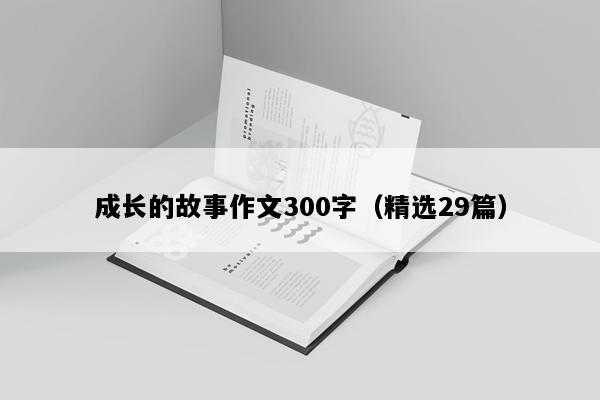 成长的故事作文300字（精选29篇）