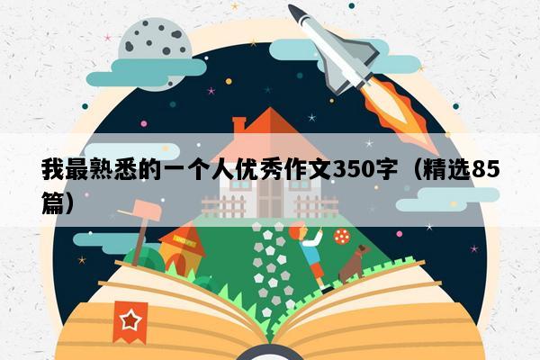 我最熟悉的一个人优秀作文350字（精选85篇）