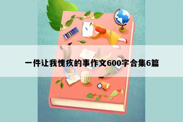 一件让我愧疚的事作文600字合集6篇