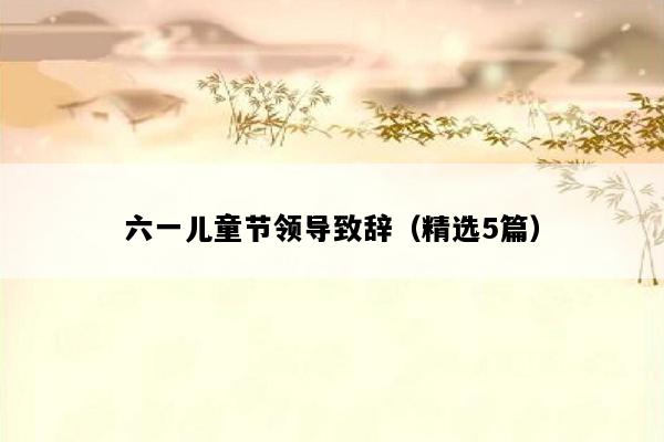 六一儿童节领导致辞（精选5篇）