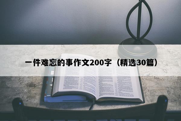 一件难忘的事作文200字（精选30篇）