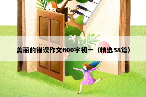 美丽的错误作文600字初一（精选58篇）