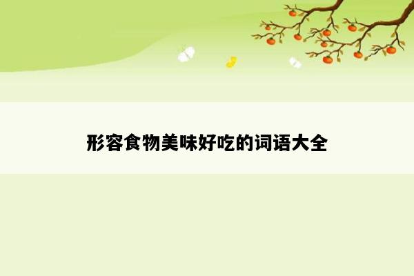 形容食物美味好吃的词语大全