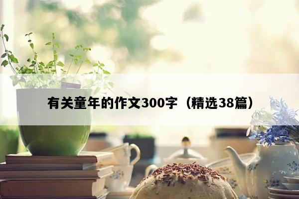 有关童年的作文300字（精选38篇）