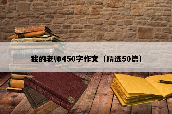 我的老师450字作文（精选50篇）