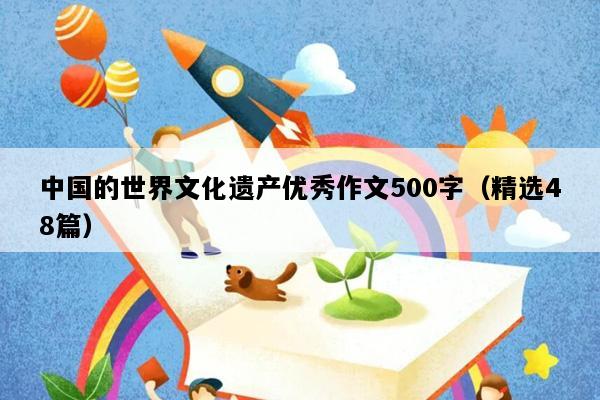 中国的世界文化遗产优秀作文500字（精选48篇）