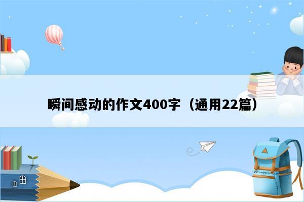 瞬间感动的作文400字（通用22篇）