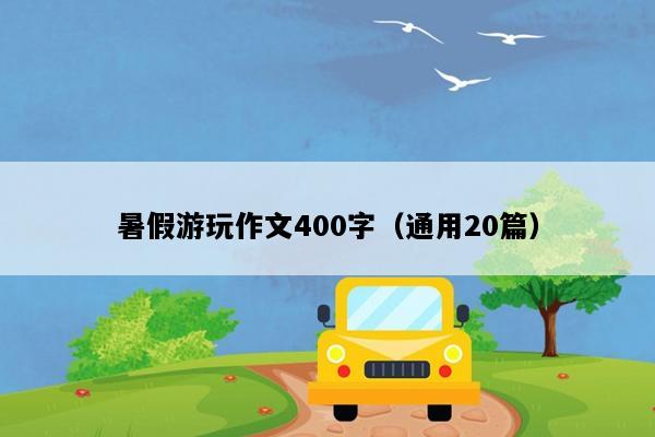 暑假游玩作文400字（通用20篇）