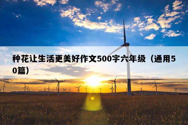 种花让生活更美好作文500字六年级（通用50篇）