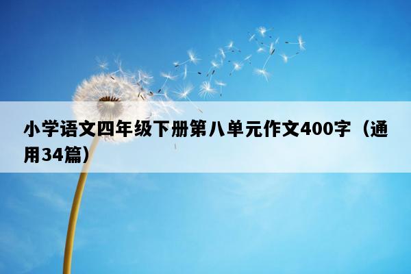 小学语文四年级下册第八单元作文400字（通用34篇）