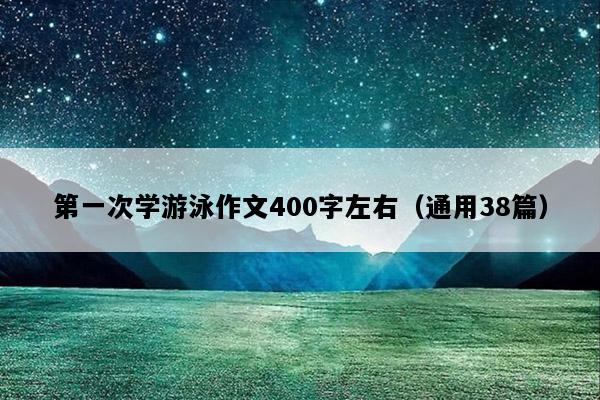 第一次学游泳作文400字左右（通用38篇）