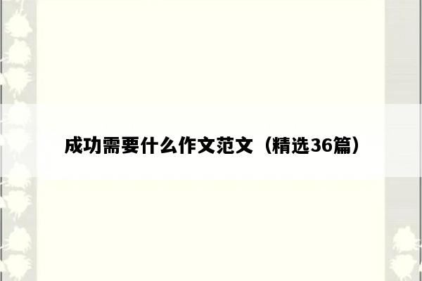 成功需要什么作文范文（精选36篇）