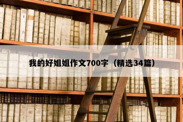 我的好姐姐作文700字（精选34篇）